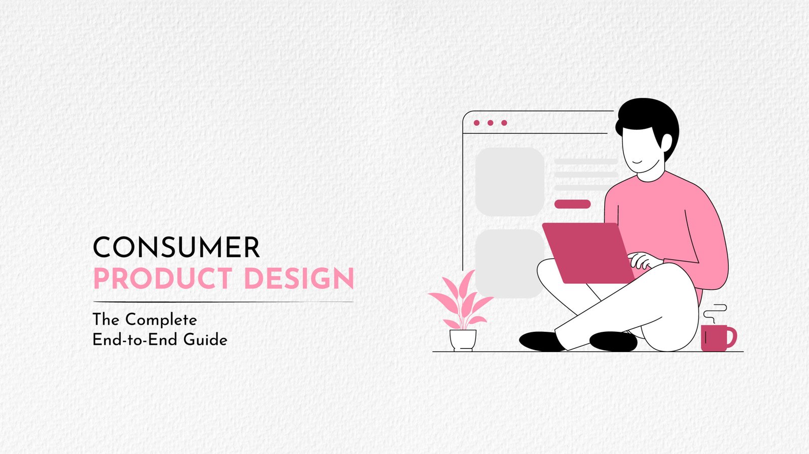 Consumer Product Design: The Complete End-to-End Guide (Process, Principles, Tools & Real Examples)